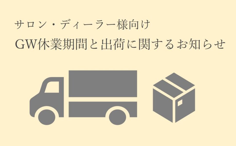 【サロン・ディーラー様向け】ゴールデンウィーク休業期間及び出荷について